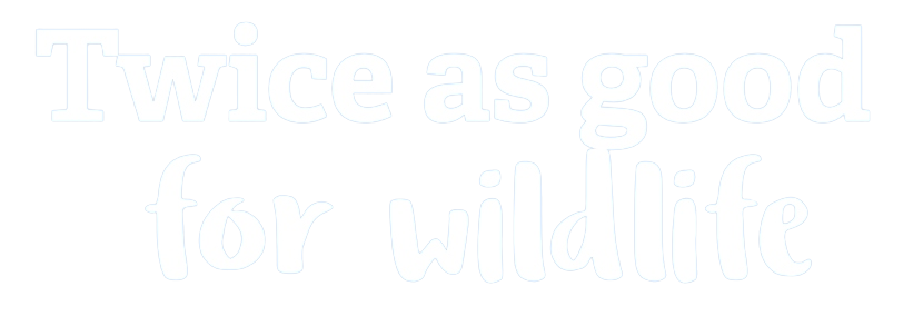 Twice as good for Wildlife